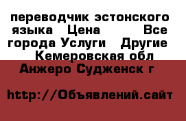 переводчик эстонского языка › Цена ­ 400 - Все города Услуги » Другие   . Кемеровская обл.,Анжеро-Судженск г.